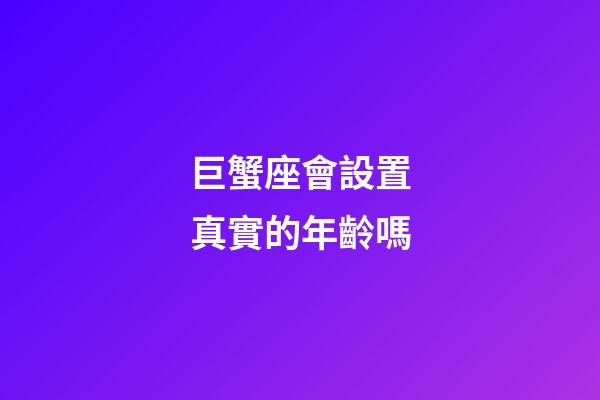 巨蟹座會設置真實的年齡嗎-第1張-星座運勢-玄機派