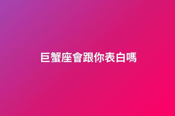 巨蟹座會跟你表白嗎-第1張-星座運勢-玄機派