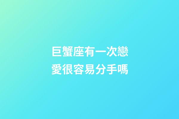 巨蟹座有一次戀愛很容易分手嗎-第1張-星座運勢-玄機派