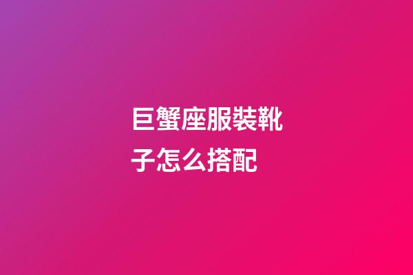 巨蟹座服裝靴子怎么搭配-第1張-星座運勢-玄機派