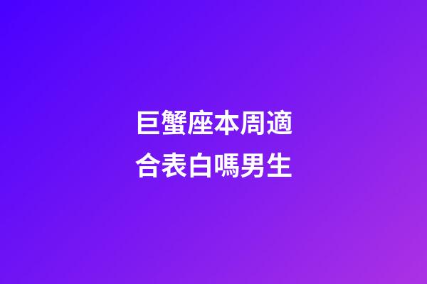 巨蟹座本周適合表白嗎男生-第1張-星座運勢-玄機派