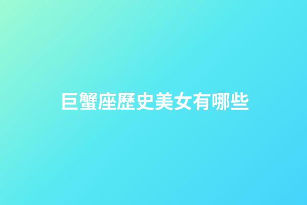 巨蟹座歷史美女有哪些-第1張-星座運(yùn)勢(shì)-玄機(jī)派