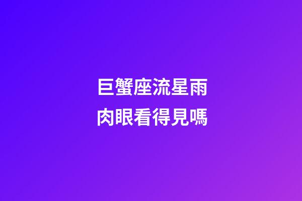 巨蟹座流星雨肉眼看得見嗎-第1張-星座運(yùn)勢-玄機(jī)派