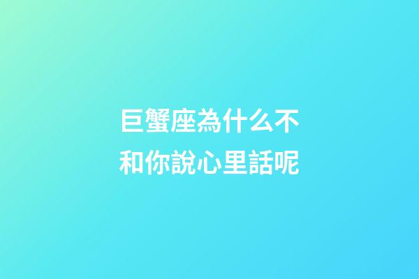巨蟹座為什么不和你說心里話呢-第1張-星座運勢-玄機派