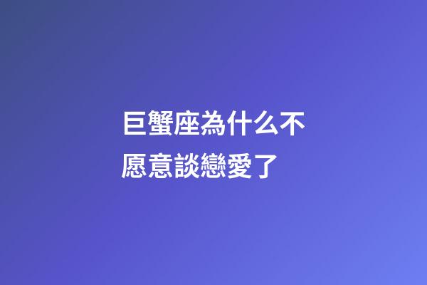 巨蟹座為什么不愿意談戀愛了-第1張-星座運勢-玄機派