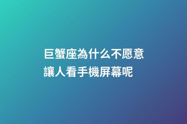 巨蟹座為什么不愿意讓人看手機屏幕呢-第1張-星座運勢-玄機派