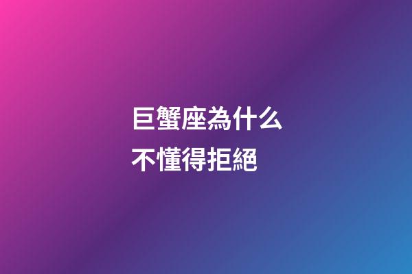 巨蟹座為什么不懂得拒絕-第1張-星座運勢-玄機派