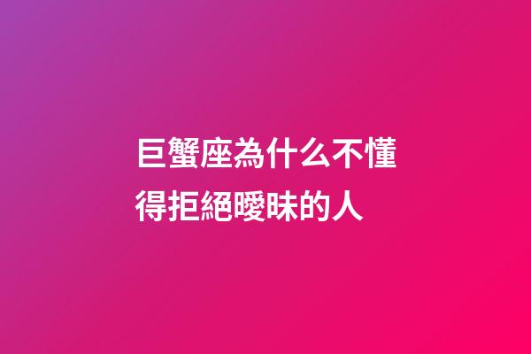 巨蟹座為什么不懂得拒絕曖昧的人-第1張-星座運(yùn)勢(shì)-玄機(jī)派