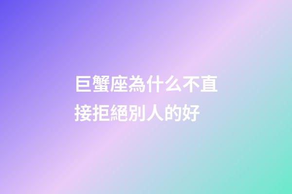 巨蟹座為什么不直接拒絕別人的好-第1張-星座運勢-玄機派