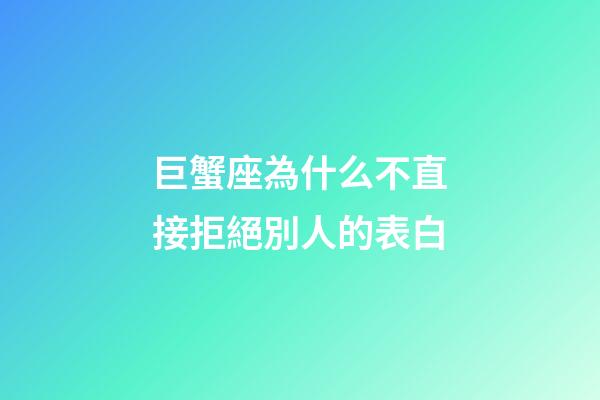 巨蟹座為什么不直接拒絕別人的表白-第1張-星座運(yùn)勢-玄機(jī)派