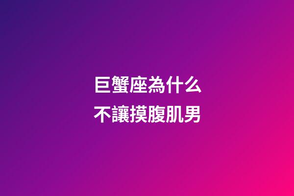 巨蟹座為什么不讓摸腹肌男