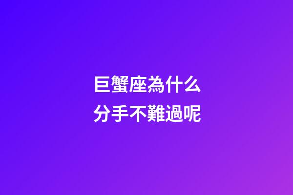 巨蟹座為什么分手不難過呢-第1張-星座運勢-玄機派