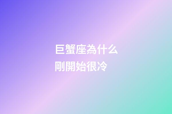 巨蟹座為什么剛開始很冷-第1張-星座運勢-玄機派
