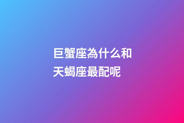 巨蟹座為什么和天蝎座最配呢-第1張-星座運勢-玄機派