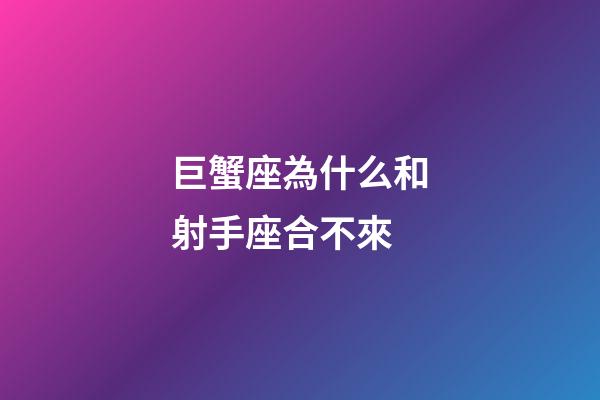 巨蟹座為什么和射手座合不來-第1張-星座運勢-玄機派