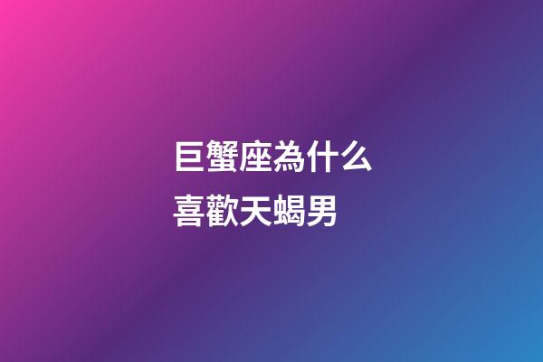 巨蟹座為什么喜歡天蝎男-第1張-星座運勢-玄機派