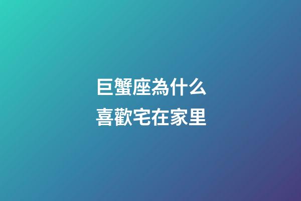 巨蟹座為什么喜歡宅在家里-第1張-星座運勢-玄機派