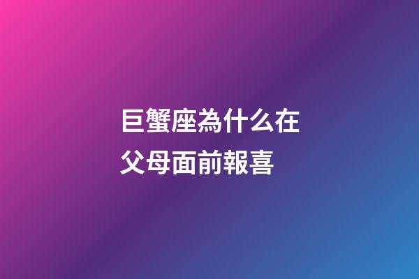 巨蟹座為什么在父母面前報喜-第1張-星座運勢-玄機派