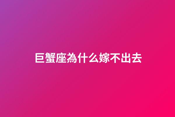 巨蟹座為什么嫁不出去-第1張-星座運(yùn)勢-玄機(jī)派