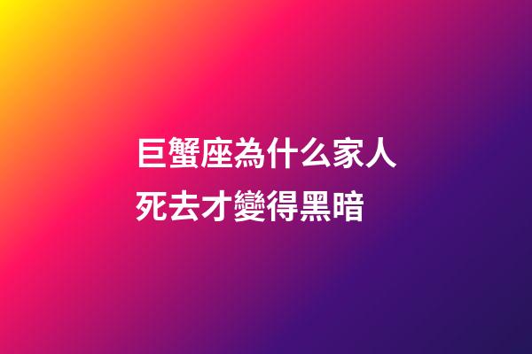 巨蟹座為什么家人死去才變得黑暗-第1張-星座運勢-玄機派
