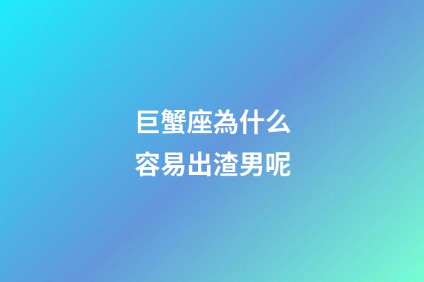 巨蟹座為什么容易出渣男呢-第1張-星座運勢-玄機派