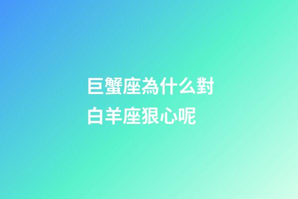 巨蟹座為什么對白羊座狠心呢-第1張-星座運勢-玄機派