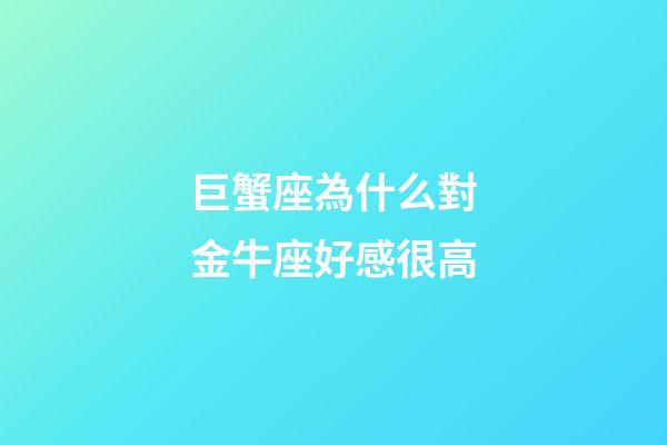 巨蟹座為什么對金牛座好感很高-第1張-星座運勢-玄機派