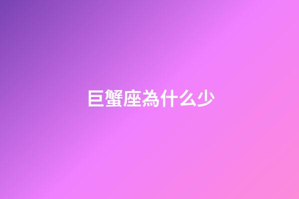 巨蟹座為什么少-第1張-星座運勢-玄機派