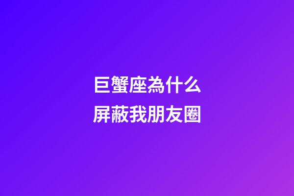 巨蟹座為什么屏蔽我朋友圈-第1張-星座運(yùn)勢(shì)-玄機(jī)派