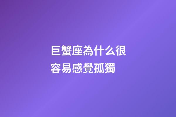 巨蟹座為什么很容易感覺孤獨-第1張-星座運勢-玄機派