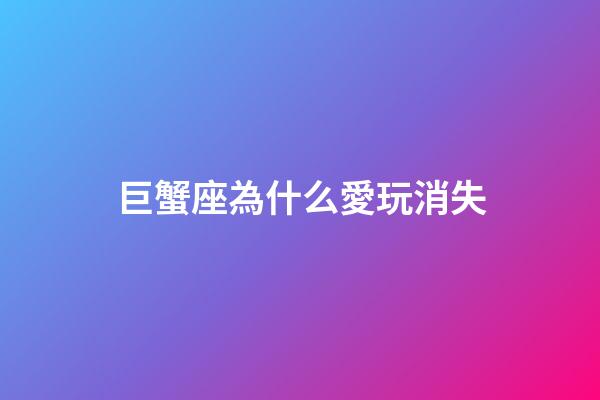 巨蟹座為什么愛玩消失-第1張-星座運勢-玄機(jī)派