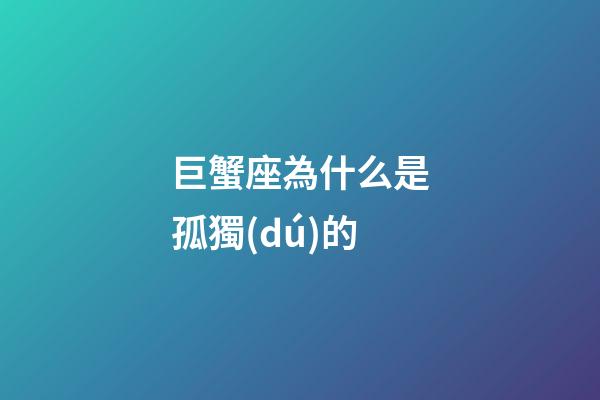 巨蟹座為什么是孤獨(dú)的-第1張-星座運(yùn)勢(shì)-玄機(jī)派