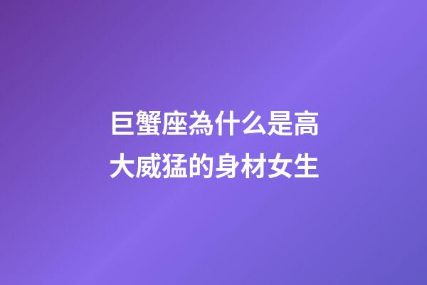 巨蟹座為什么是高大威猛的身材女生-第1張-星座運勢-玄機派