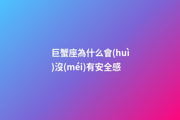 巨蟹座為什么會(huì)沒(méi)有安全感-第1張-星座運(yùn)勢(shì)-玄機(jī)派