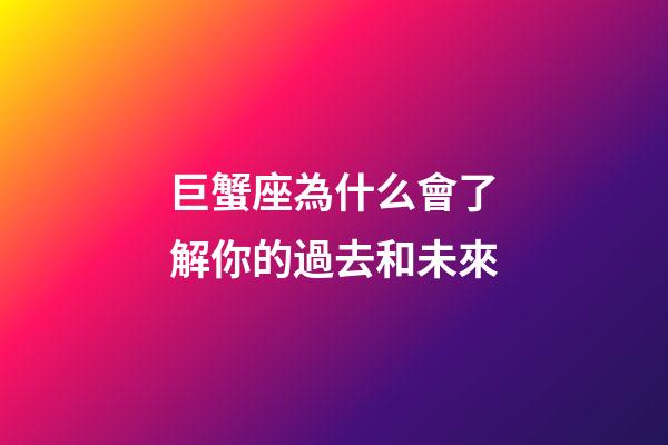 巨蟹座為什么會了解你的過去和未來-第1張-星座運勢-玄機派