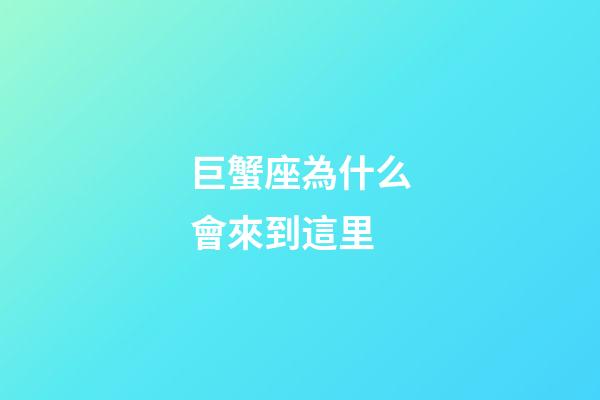 巨蟹座為什么會來到這里-第1張-星座運勢-玄機派
