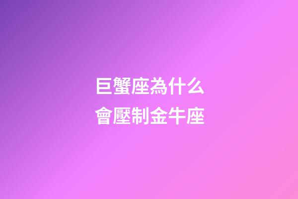 巨蟹座為什么會壓制金牛座-第1張-星座運勢-玄機派