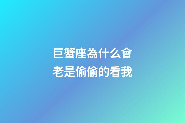巨蟹座為什么會老是偷偷的看我-第1張-星座運勢-玄機派