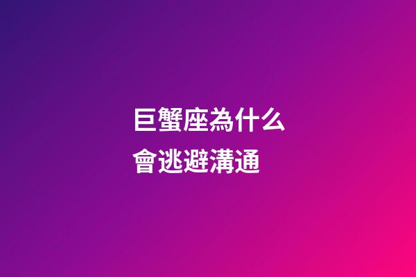 巨蟹座為什么會逃避溝通-第1張-星座運勢-玄機派
