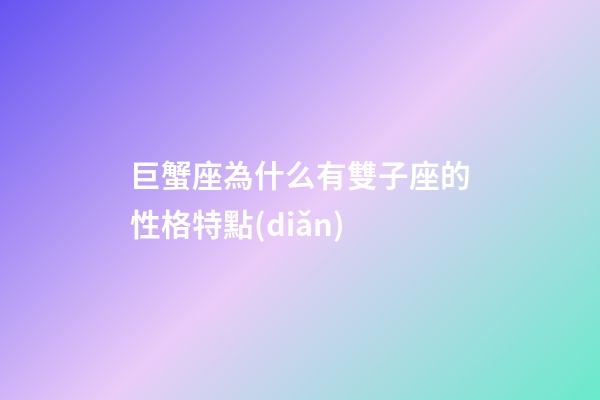 巨蟹座為什么有雙子座的性格特點(diǎn)-第1張-星座運(yùn)勢-玄機(jī)派