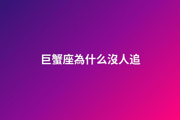 巨蟹座為什么沒人追-第1張-星座運勢-玄機派