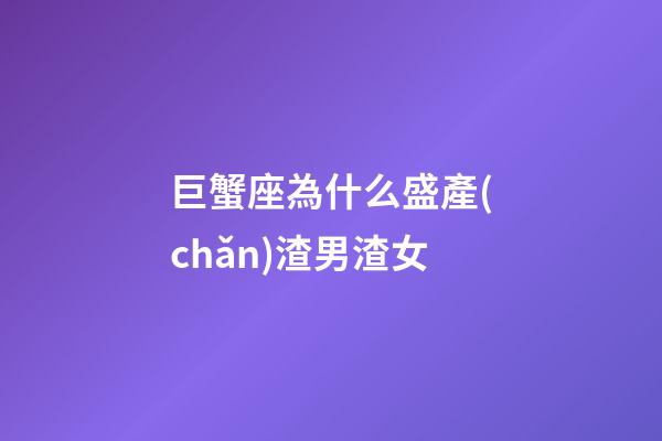 巨蟹座為什么盛產(chǎn)渣男渣女
