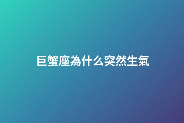 巨蟹座為什么突然生氣-第1張-星座運(yùn)勢-玄機(jī)派