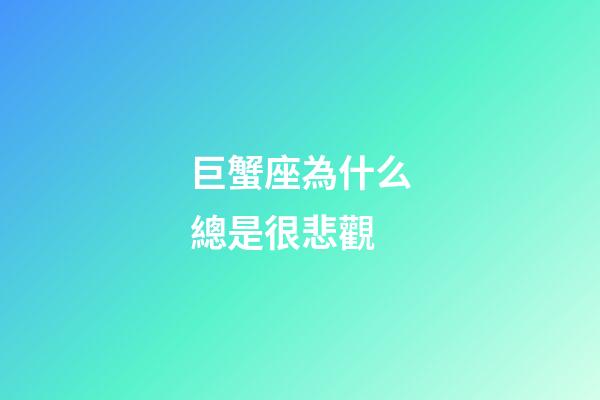 巨蟹座為什么總是很悲觀-第1張-星座運勢-玄機派