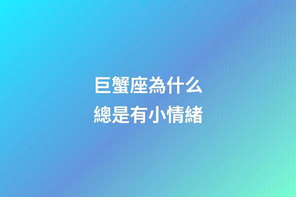 巨蟹座為什么總是有小情緒-第1張-星座運勢-玄機派
