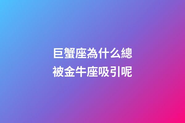 巨蟹座為什么總被金牛座吸引呢-第1張-星座運勢-玄機派