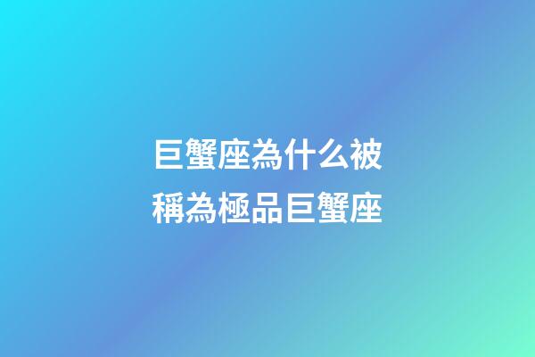 巨蟹座為什么被稱為極品巨蟹座-第1張-星座運勢-玄機派