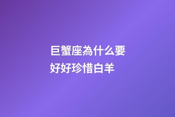 巨蟹座為什么要好好珍惜白羊-第1張-星座運勢-玄機派