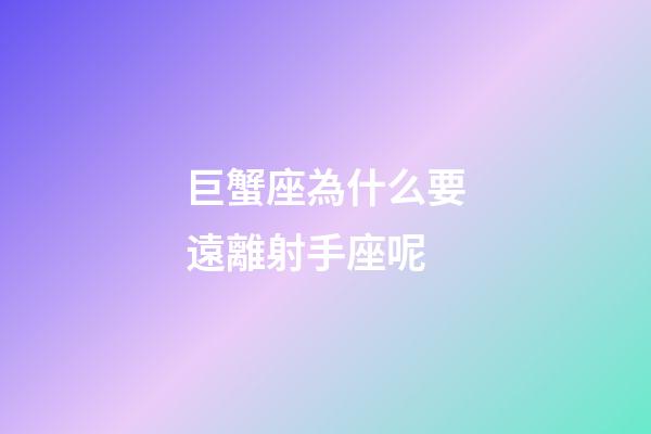 巨蟹座為什么要遠離射手座呢-第1張-星座運勢-玄機派