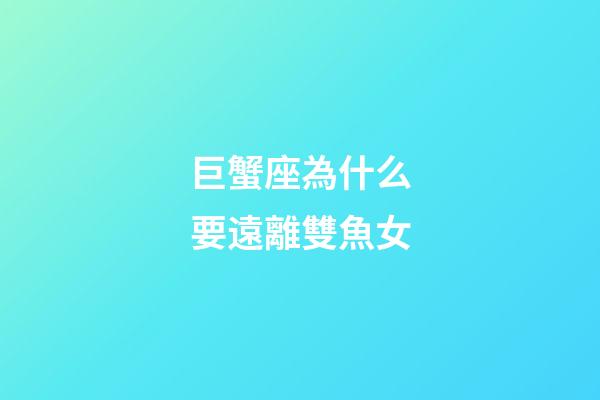 巨蟹座為什么要遠離雙魚女-第1張-星座運勢-玄機派